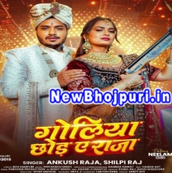 Goliyan Chhoda Ye Raja Mp3 Song Download Ankush Raja,Shilpi Raj