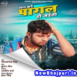 Man Kahela Ki Pagal Ho Jaiti (Neelkamal Singh) Neelkamal Singh  New Bhojpuri Mp3 Song Dj Remix Gana Download