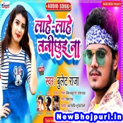 Lahe Lahe Tani Chhui Na (Bullet Raja) Bullet Raja  New Bhojpuri Mp3 Song Dj Remix Gana Download