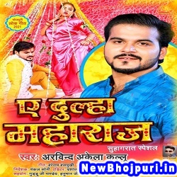 A Dulha Maharaj (Arvind Akela Kallu Ji) Arvind Akela Kallu Ji  New Bhojpuri Mp3 Song Dj Remix Gana Download