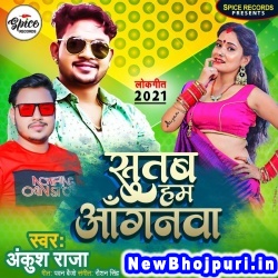 Sutab Ham Anganwa Ankush Raja Sutab Ham Anganwa (Ankush Raja) New Bhojpuri Mp3 Song Dj Remix Gana Download