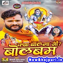 Kya Bolega Ji Bol Bam (Khesari Lal Yadav) Khesari Lal Yadav, Antra Singh Priyanka  New Bhojpuri Mp3 Song Dj Remix Gana Download