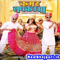 Kamar Lapkaua (Ankush Raja, Shilpi Raj) Ankush Raja, Shilpi Raj  New Bhojpuri Mp3 Song Dj Remix Gana Download