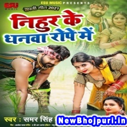 Nihur Ke Dhanwa Rope Me (Samar Singh) Samar Singh  New Bhojpuri Mp3 Song Dj Remix Gana Download