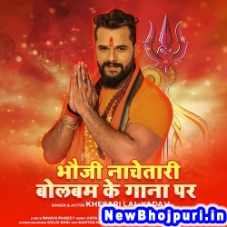 Bhauji Nachatari Bol Bam Ke Gana Par (Khesari Lal Yadav) Khesari Lal Yadav  New Bhojpuri Mp3 Song Dj Remix Gana Download