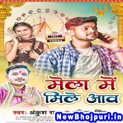 Mela Me Mile Aawa (Ankush Raja, Ankita Singh) Ankush Raja, Ankita Singh  New Bhojpuri Mp3 Song Dj Remix Gana Download