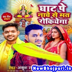 Ghat Pe Nache Se Mat Rokiyega (Ankush Raja, Ankita Singh) Ankush Raja, Ankita Singh  New Bhojpuri Mp3 Song Dj Remix Gana Download