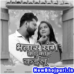 Bhatar Sange Ka Ka Kailu Samar Singh, Shilpi Raj Bhatar Sange Ka Ka Kailu (Samar Singh) New Bhojpuri Mp3 Song Dj Remix Gana Download