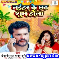 Naihar Ke Chhath Shubh Hola (Khesari Lal Yadav, Ankita Singh) Khesari Lal Yadav, Ankita Singh  New Bhojpuri Mp3 Song Dj Remix Gana Download