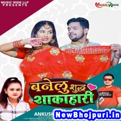 Banelu Shuddh Shakahari Ankush Raja, Shilpi Raj Banelu Shuddh Shakahari (Ankush Raja, Shilpi Raj) New Bhojpuri Mp3 Song Dj Remix Gana Download