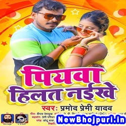 Piyawa Hilat Naikhe Pramod Premi Yadav Piyawa Hilat Naikhe (Pramod Premi Yadav) New Bhojpuri Mp3 Song Dj Remix Gana Download