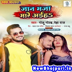 Jaan Maja Mare Aiha (Golu Gold, Neha Raj) Golu Gold, Neha Raj  New Bhojpuri Mp3 Song Dj Remix Gana Download