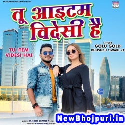 Tu Item Videsi Hai (Golu Gold, Khushbu Tiwari KT) Golu Gold, Khushbu Tiwari KT  New Bhojpuri Mp3 Song Dj Remix Gana Download