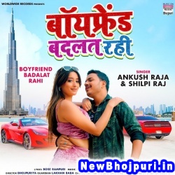 Boyfriend Badalat Rahi (Ankush Raja, Shilpi Raj) Ankush Raja, Shilpi Raj  New Bhojpuri Mp3 Song Dj Remix Gana Download