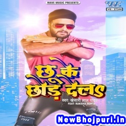 Chhu Ke Chhor Dela Dj Remix Khesari Lal Yadav Chhu Ke Chhor Dela (Khesari Lal Yadav) New Bhojpuri Mp3 Song Dj Remix Gana Download