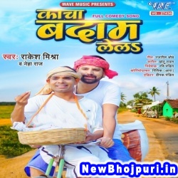 Kacha Badam Lela (Rakesh Mishra, Neha Raj, Ravi Pandit) Rakesh Mishra, Neha Raj, Ravi Pandit  New Bhojpuri Mp3 Song Dj Remix Gana Download