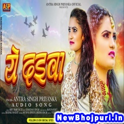 Ye Daiya (Antra Singh Priyanka) Antra Singh Priyanka  New Bhojpuri Mp3 Song Dj Remix Gana Download