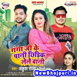 Ganga Ji Ke Pani Chhidik Lele Bani (Ankush Raja, Shilpi Raj) Ankush Raja, Shilpi Raj  New Bhojpuri Mp3 Song Dj Remix Gana Download