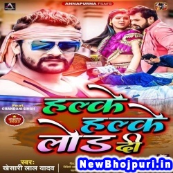 Halke Halke Lod Di (Khesari Lal Yadav) Khesari Lal Yadav  New Bhojpuri Mp3 Song Dj Remix Gana Download