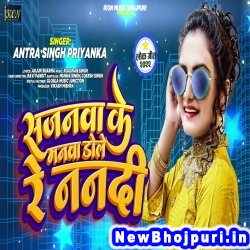 Sajanwa Ke Manwa Dole Re Nanadi (Antra Singh Priyanka) Antra Singh Priyanka  New Bhojpuri Mp3 Song Dj Remix Gana Download
