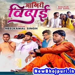 Akhiri Vidai (Neelkamal Singh) Neelkamal Singh  New Bhojpuri Mp3 Song Dj Remix Gana Download