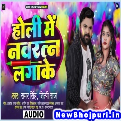 Holi Me Navratan Laga Ke (Samar Singh, Shilpi Raj) Samar Singh, Shilpi Raj  New Bhojpuri Mp3 Song Dj Remix Gana Download