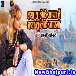 Kya Tu Leke Aaya Hai Kya Tu Leke Jayega (Khushbu Tiwari KT) Khushbu Tiwari KT  New Bhojpuri Mp3 Song Dj Remix Gana Download
