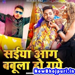 Saiya Aag Babula Ho Gaye (Ankush Raja, Antra Singh Priyanka) Ankush Raja, Antra Singh Priyanka  New Bhojpuri Mp3 Song Dj Remix Gana Download