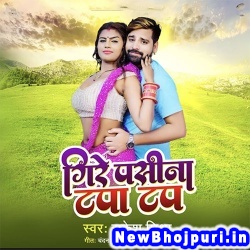 Ae Hamar Raja Chuwe Pasina Tapa Tap Rakesh Mishra Gire Pasina Tapa Tap (Rakesh Mishra) New Bhojpuri Mp3 Song Dj Remix Gana Download
