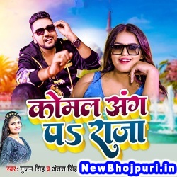 Komal Ang Pa Raja Gunjan Singh, Antra Singh Priyanka Komal Ang Pa Raja (Gunjan Singh, Antra Singh Priyanka) New Bhojpuri Mp3 Song Dj Remix Gana Download