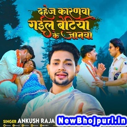 Dahej Karanwa Gail Betiya Ke Janawa (Ankush Raja) Ankush Raja  New Bhojpuri Mp3 Song Dj Remix Gana Download