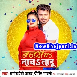 Najari Pa Nach Taaru (Pramod Premi Yadav, Shrishti Bharati) Pramod Premi Yadav, Shrishti Bharati  New Bhojpuri Mp3 Song Dj Remix Gana Download