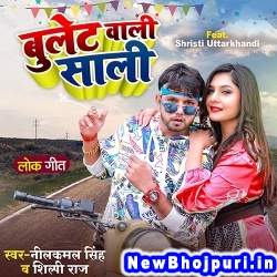 Bulet Wali Sali (Neelkamal Singh, Shilpi Raj) Neelkamal Singh, Shilpi Raj  New Bhojpuri Mp3 Song Dj Remix Gana Download