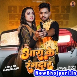 Ara Ke Rangdaar (Ankush Raja, Shilpi Raj) Ankush Raja, Shilpi Raj  New Bhojpuri Mp3 Song Dj Remix Gana Download