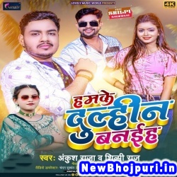Hamake Dulhin Banaiha (Ankush Raja, Shilpi Raj) Ankush Raja, Shilpi Raj  New Bhojpuri Mp3 Song Dj Remix Gana Download