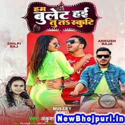 Ham Bullet Hai Tu Ta Scooty (Ankush Raja, Shilpi Raj) Ankush Raja, Shilpi Raj  New Bhojpuri Mp3 Song Dj Remix Gana Download