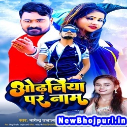 Odhaniya Pe Naam Nagendra Ujala, Shilpi Raj Odhaniya Pe Naam (Nagendra Ujala, Shilpi Raj) New Bhojpuri Mp3 Song Dj Remix Gana Download