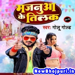 Majanua Ke Tilak Golu Gold Majanua Ke Tilak (Golu Gold) New Bhojpuri Mp3 Song Dj Remix Gana Download