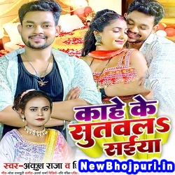 Kahe Ke Sutawala Saiya (Ankush Raja, Shilpi Raj) Ankush Raja, Shilpi Raj  New Bhojpuri Mp3 Song Dj Remix Gana Download