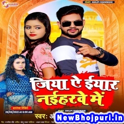 Jiya Ye Eyar Naiharwe Me (Ankush Raja, Shilpi Raj) Ankush Raja, Shilpi Raj  New Bhojpuri Mp3 Song Dj Remix Gana Download