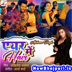 Air Me Hair (Akshara Singh) Akshara Singh  New Bhojpuri Mp3 Song Dj Remix Gana Download