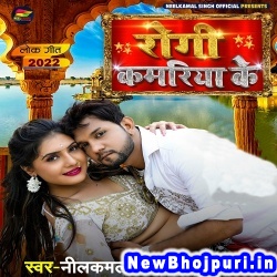 Rogi Kamriya Ke Neelkamal Singh Rogi Kamriya Ke (Neelkamal Singh) New Bhojpuri Mp3 Song Dj Remix Gana Download