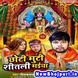 Chhuti Muti Shitali Maiya (Neelkamal Singh) Neelkamal Singh  New Bhojpuri Mp3 Song Dj Remix Gana Download