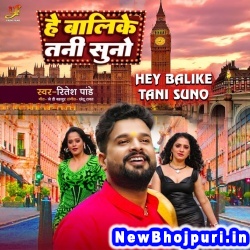 Hey Balike Tani Suno Ritesh Pandey Hey Balike Tani Suno (Ritesh Pandey) New Bhojpuri Mp3 Song Dj Remix Gana Download
