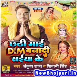 Chhathi Maai DM Banadi Saiya Ke (Ankush Raja, Shivani Singh) Ankush Raja, Shivani Singh  New Bhojpuri Mp3 Song Dj Remix Gana Download