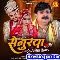 Senurwa Naihar Chhoda Dela (Ankush Raja) Ankush Raja  New Bhojpuri Mp3 Song Dj Remix Gana Download