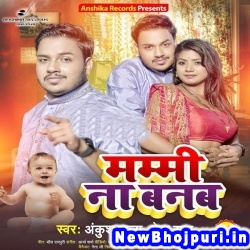 Mammi Na Banab (Ankush Raja, Neha Raj) Ankush Raja, Neha Raj  New Bhojpuri Mp3 Song Dj Remix Gana Download
