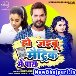 Ho Jaibu Matric Me Pass Khesari Lal Yadav, Shilpi Raj Ho Jaibu Matric Me Pass (Khesari Lal Yadav, Shilpi Raj) New Bhojpuri Mp3 Song Dj Remix Gana Download
