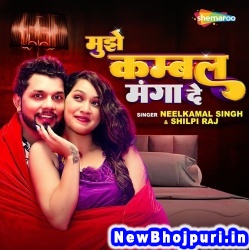 Mujhe Kambal Manga De (Neelkamal Singh, Shilpi Raj) Neelkamal Singh, Shilpi Raj  New Bhojpuri Mp3 Song Dj Remix Gana Download