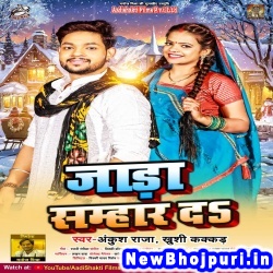 Jada Samhar Da (Ankush Raja, Khushi Kakkar) Ankush Raja, Khushi Kakkar  New Bhojpuri Mp3 Song Dj Remix Gana Download